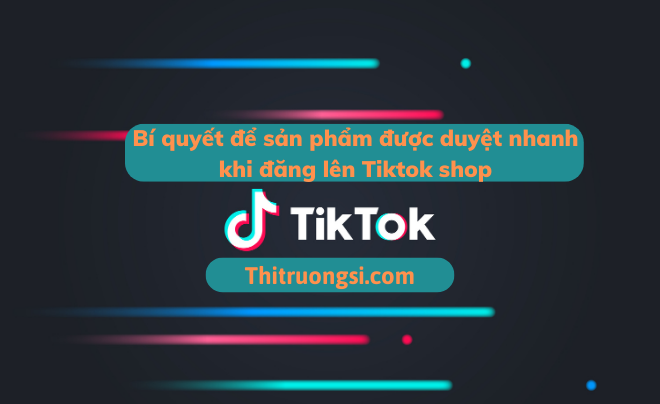 Bí quyết để sản phẩm được duyệt nhanh khi đăng lên Tiktok shop