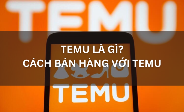 TEMU LÀ GÌ CÁCH BÁN HÀNG VỚI TEMU